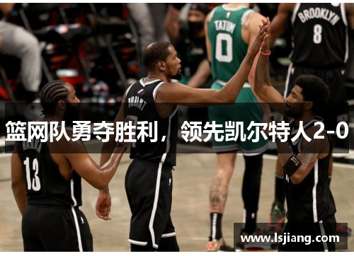 篮网队勇夺胜利，领先凯尔特人2-0